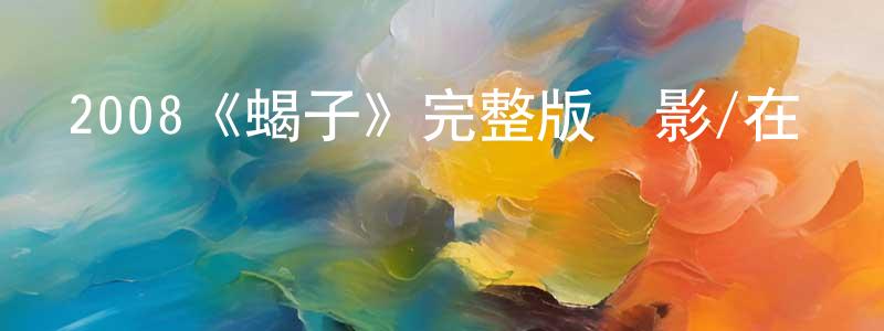陳繼根的動漫綜藝大全,2008《蝎子》完整版電影/在線觀看/百度云-美劇天堂